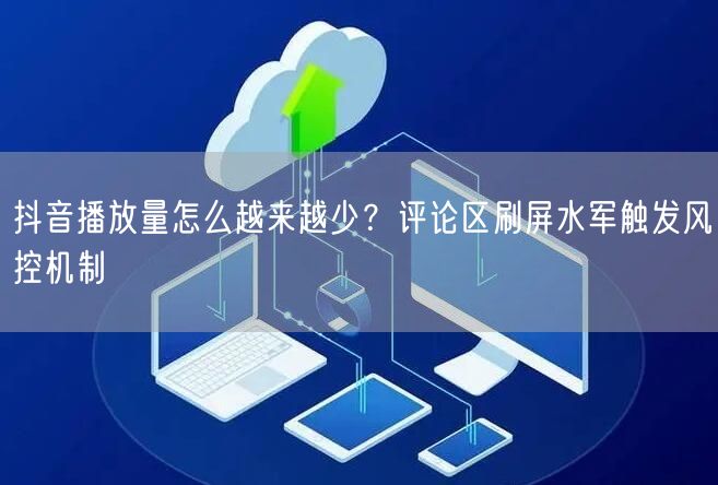 抖音播放量怎么越来越少?评论区刷屏水军触发风控机制