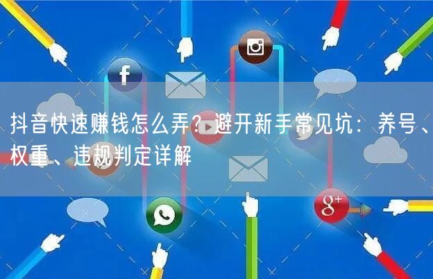 抖音快速赚钱怎么弄？避开新手常见坑：养号、权重、违规判定详解