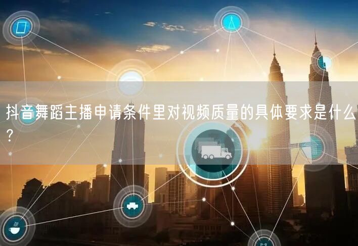 抖音舞蹈主播申请条件里对视频质量的具体要求是什么?