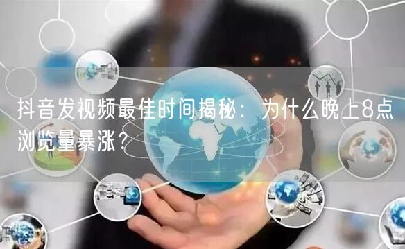 抖音发视频最佳时间揭秘：为什么晚上8点浏览量暴涨？