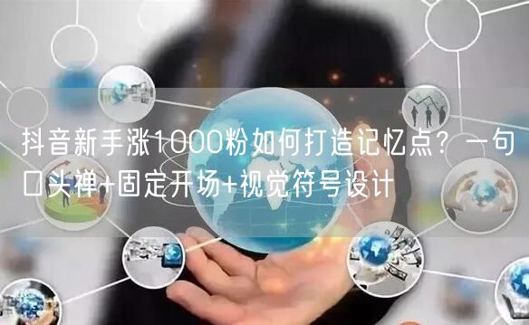 抖音新手涨1000粉如何打造记忆点?一句口头禅+固定开场+视